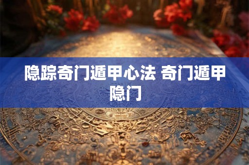 隐踪奇门遁甲心法 奇门遁甲隐门