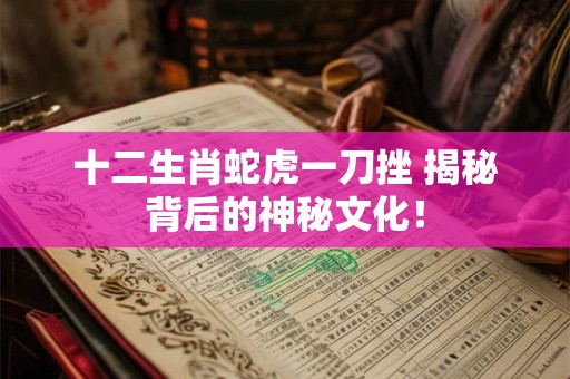 十二生肖蛇虎一刀挫 揭秘背后的神秘文化！