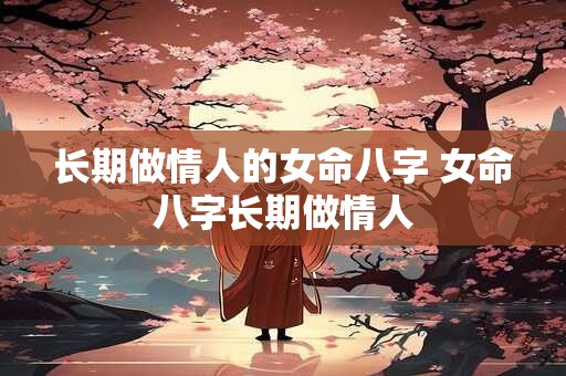长期做情人的女命八字 女命八字长期做情人