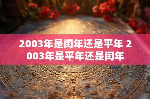 2003年是闰年还是平年 2003年是平年还是闰年