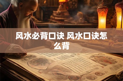 风水必背口诀 风水口诀怎么背