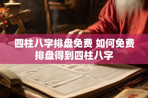 四柱八字排盘免费 如何免费排盘得到四柱八字