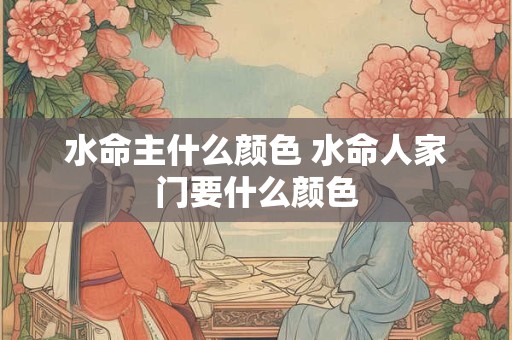 水命主什么颜色 水命人家门要什么颜色