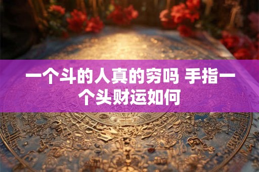 一个斗的人真的穷吗 手指一个头财运如何