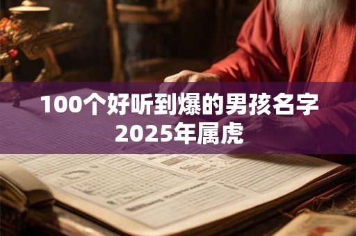 100个好听到爆的男孩名字2025年属虎