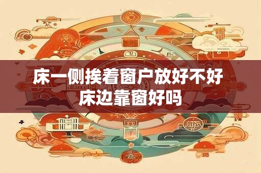 床一侧挨着窗户放好不好 床边靠窗好吗