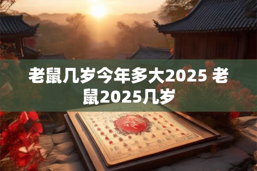 老鼠几岁今年多大2025 老鼠2025几岁