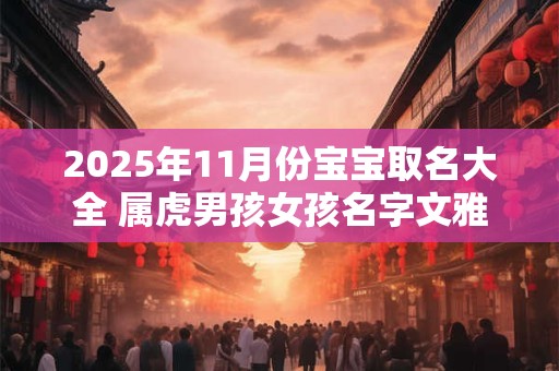 2025年11月份宝宝取名大全 属虎男孩女孩名字文雅