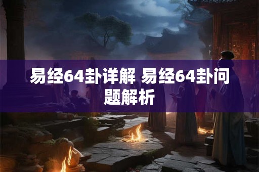 易经64卦详解 易经64卦问题解析