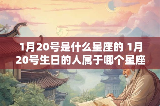 1月20号是什么星座的 1月20号生日的人属于哪个星座