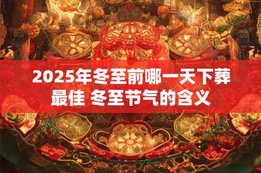 2025年冬至前哪一天下葬最佳 冬至节气的含义