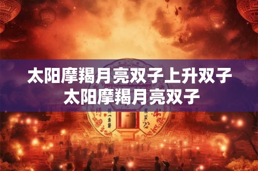 太阳摩羯月亮双子上升双子 太阳摩羯月亮双子