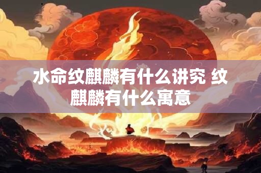水命纹麒麟有什么讲究 纹麒麟有什么寓意