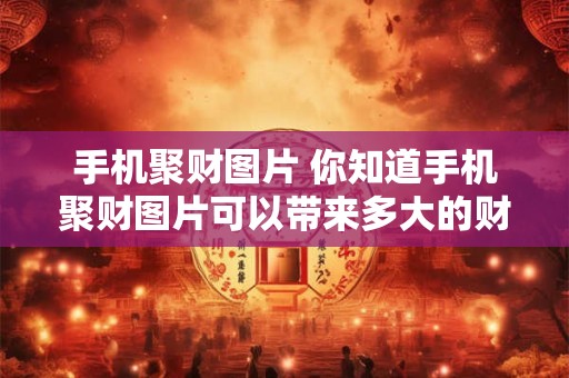 手机聚财图片 你知道手机聚财图片可以带来多大的财富吗