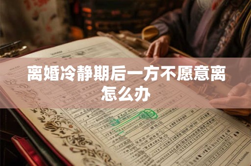 离婚冷静期后一方不愿意离怎么办