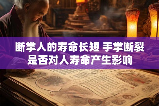 断掌人的寿命长短 手掌断裂是否对人寿命产生影响