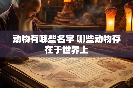 动物有哪些名字 哪些动物存在于世界上