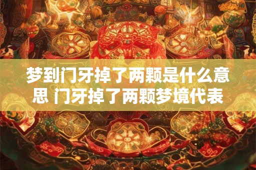 梦到门牙掉了两颗是什么意思 门牙掉了两颗梦境代表什么