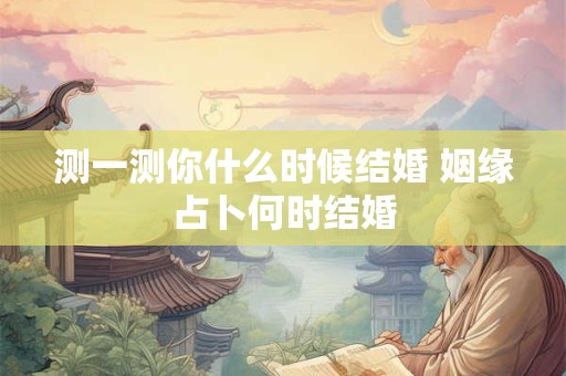 测一测你什么时候结婚 姻缘占卜何时结婚