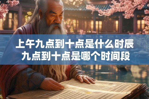 上午九点到十点是什么时辰 九点到十点是哪个时间段