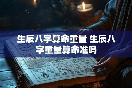 生辰八字算命重量 生辰八字重量算命准吗