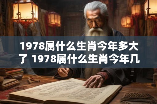 1978属什么生肖今年多大了 1978属什么生肖今年几岁