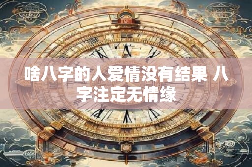 啥八字的人爱情没有结果 八字注定无情缘