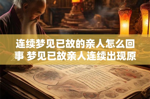 连续梦见已故的亲人怎么回事 梦见已故亲人连续出现原因何在 连续梦见已故的亲人怎么回事 梦见已故亲人连续出现原因何在