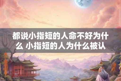 都说小指短的人命不好为什么 小指短的人为什么被认为命不好