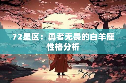 72星区:勇者无畏的白羊座性格分析 72星区:勇者无畏的白羊座性格分析