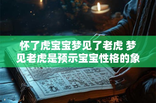 怀了虎宝宝梦见了老虎 梦见老虎是预示宝宝性格的象征吗