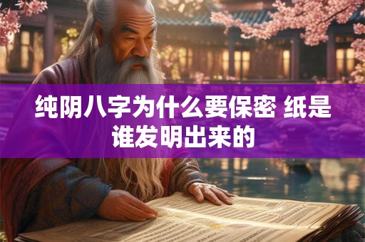 纯阴八字为什么要保密 纸是谁发明出来的
