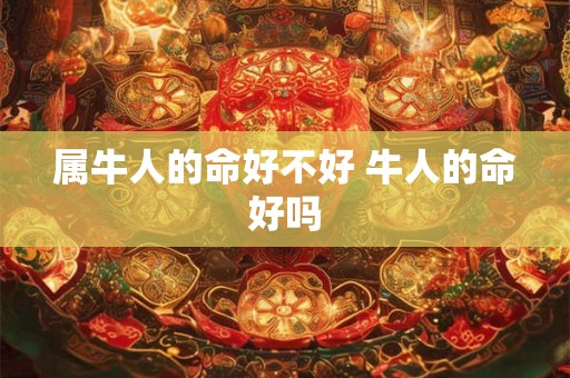 属牛人的命好不好 牛人的命好吗