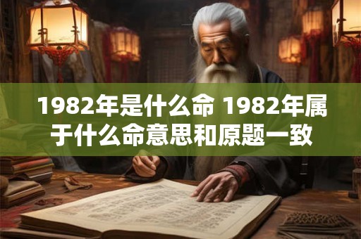 1982年是什么命 1982年属于什么命意思和原题一致