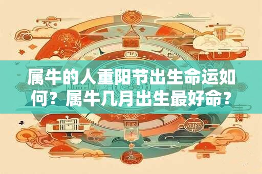属牛的人重阳节出生命运如何？属牛几月出生最好命？