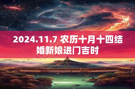 2024.11.7 农历十月十四结婚新娘进门吉时 2024.11.7 农历十月十四结婚新娘进门吉时