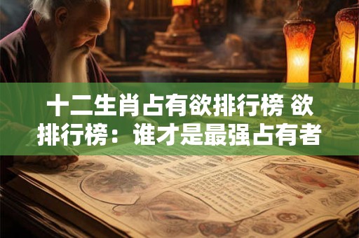 十二生肖占有欲排行榜 欲排行榜：谁才是最强占有者