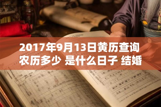 2017年9月13日黄历查询 农历多少 是什么日子 结婚吉时