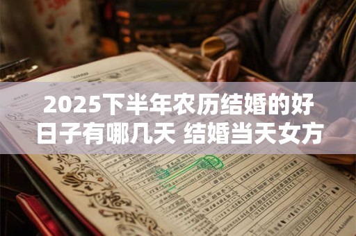 2025下半年农历结婚的好日子有哪几天 结婚当天女方床上铺什么