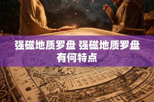 强磁地质罗盘 强磁地质罗盘有何特点