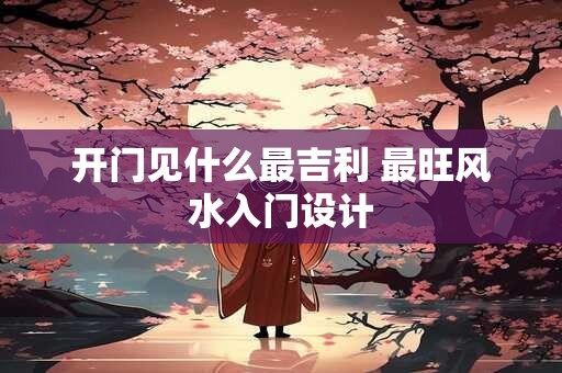 开门见什么最吉利 最旺风水入门设计