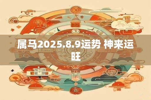 属马2025.8.9运势 神来运旺 属马2025.8.9运势 神来运旺