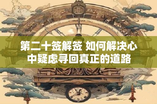 第二十签解签 如何解决心中疑虑寻回真正的道路
