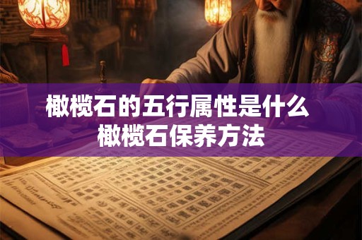 橄榄石的五行属性是什么 橄榄石保养方法 橄榄石的五行属性是什么 橄榄石保养方法