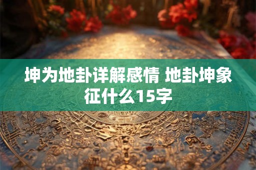 坤为地卦详解感情 地卦坤象征什么15字