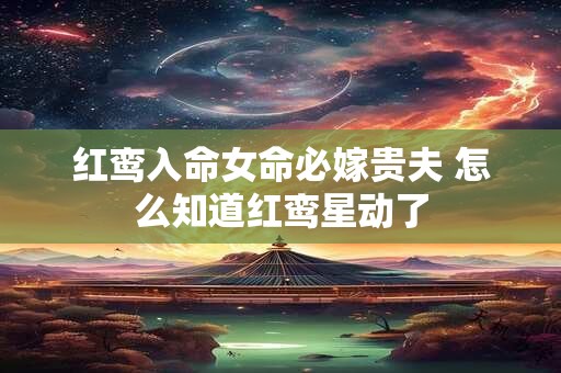 红鸾入命女命必嫁贵夫 怎么知道红鸾星动了