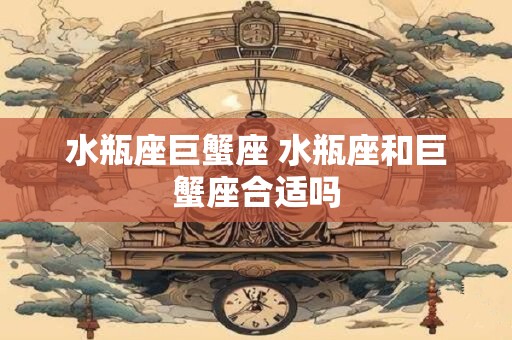水瓶座巨蟹座 水瓶座和巨蟹座合适吗