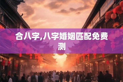 合八字,八字婚姻匹配免费测
