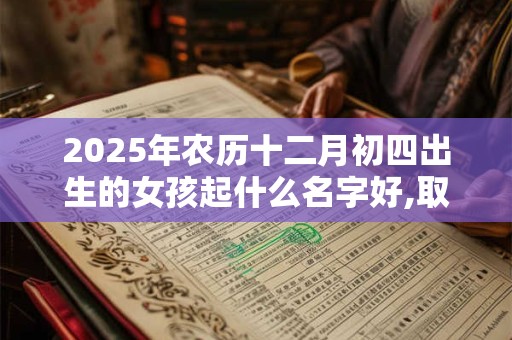 2026年农历十二月初四出生的女孩起什么名字好,取名最佳字