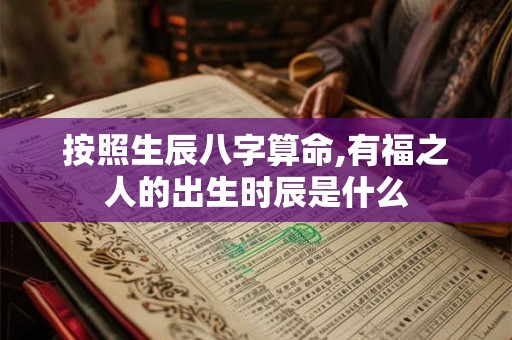 按照生辰八字算命,有福之人的出生时辰是什么